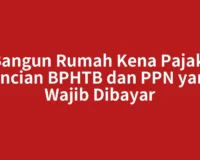 Bangun Rumah Kena Pajak: Rincian BPHTB dan PPN yang Wajib Dibayar