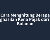Cara Menghitung Berapa Penghasilan Kena Pajak dari Gaji Bulanan