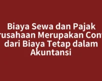 Biaya Sewa dan Pajak Perusahaan Merupakan Contoh dari Biaya Tetap dalam Akuntansi