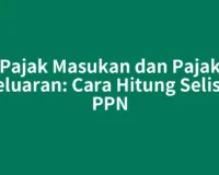 Pajak Masukan dan Pajak Keluaran: Cara Hitung Selisih PPN